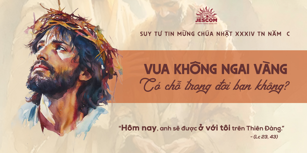 Suy tư Tin Mừng Chúa Nhật Chúa Kitô Vua: Lc 23,35–43  Vua Không Ngai Vàng – Có Chỗ Trong Đời Bạn Không?